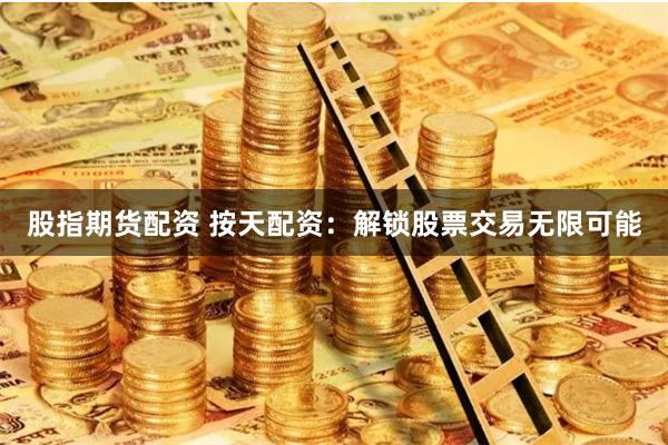 股指期货配资 按天配资：解锁股票交易无限可能