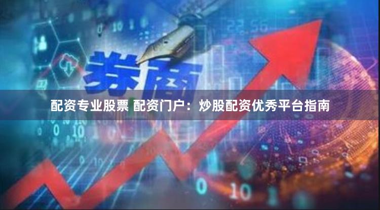 配资专业股票 配资门户：炒股配资优秀平台指南
