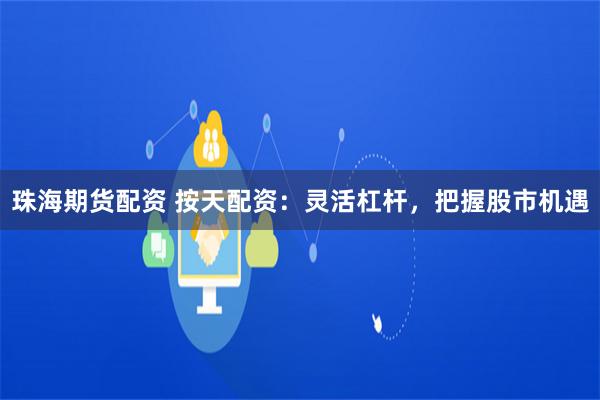 珠海期货配资 按天配资：灵活杠杆，把握股市机遇