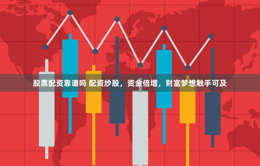 股票配资靠谱吗 配资炒股，资金倍增，财富梦想触手可及