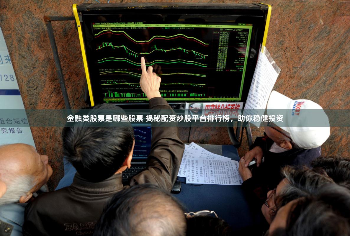 金融类股票是哪些股票 揭秘配资炒股平台排行榜，助你稳健投资