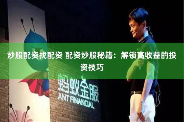 炒股配资找配资 配资炒股秘籍：解锁高收益的投资技巧