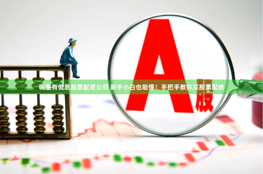 哪里有低息股票配资公司 新手小白也能懂！手把手教你买股票配债