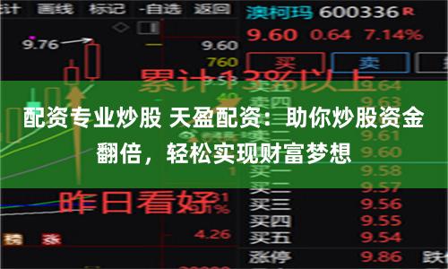 配资专业炒股 天盈配资：助你炒股资金翻倍，轻松实现财富梦想