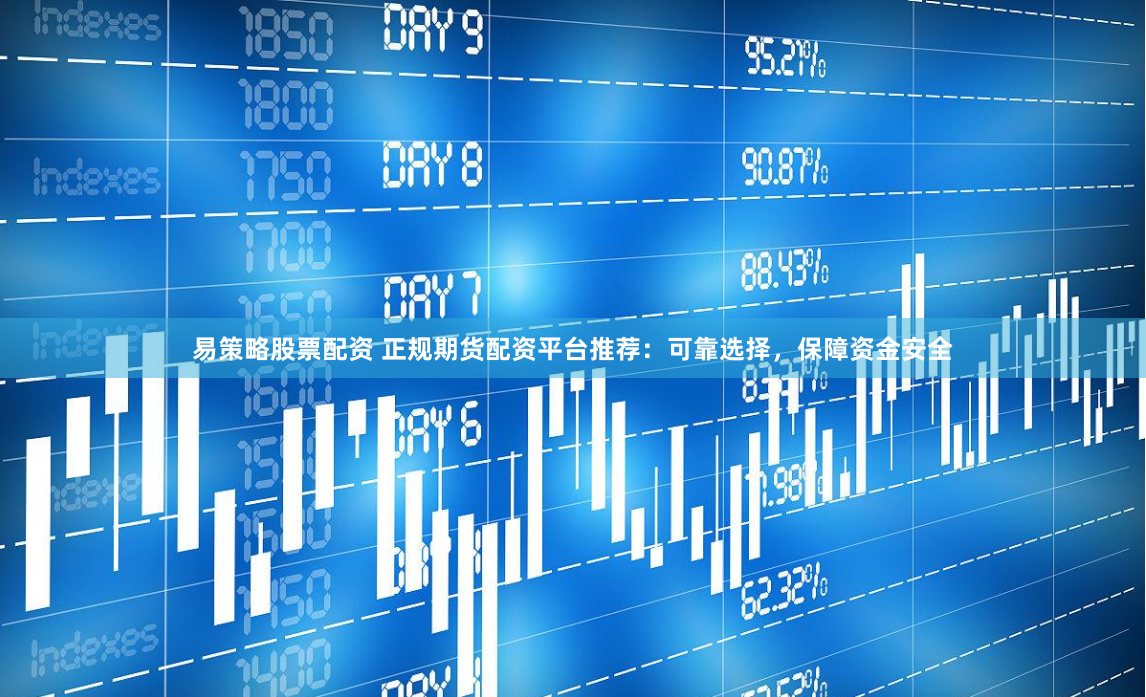 易策略股票配资 正规期货配资平台推荐：可靠选择，保障资金安全