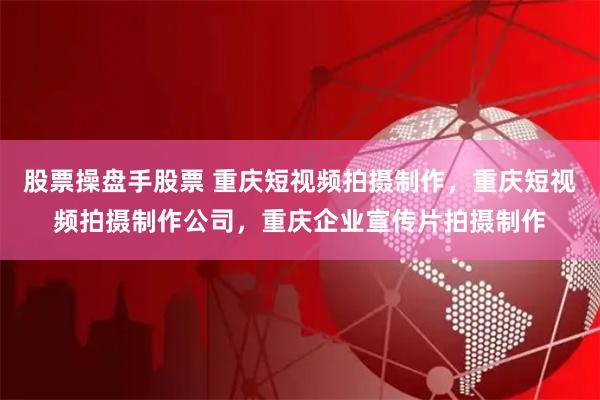 股票操盘手股票 重庆短视频拍摄制作，重庆短视频拍摄制作公司，重庆企业宣传片拍摄制作