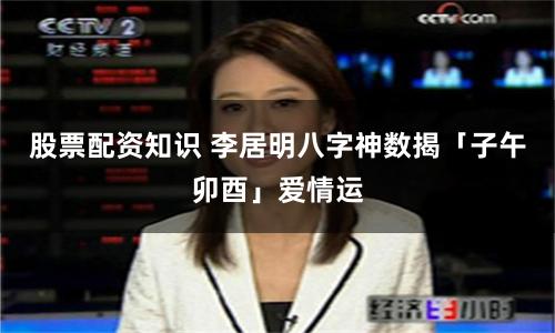 股票配资知识 李居明八字神数揭「子午卯酉」爱情运