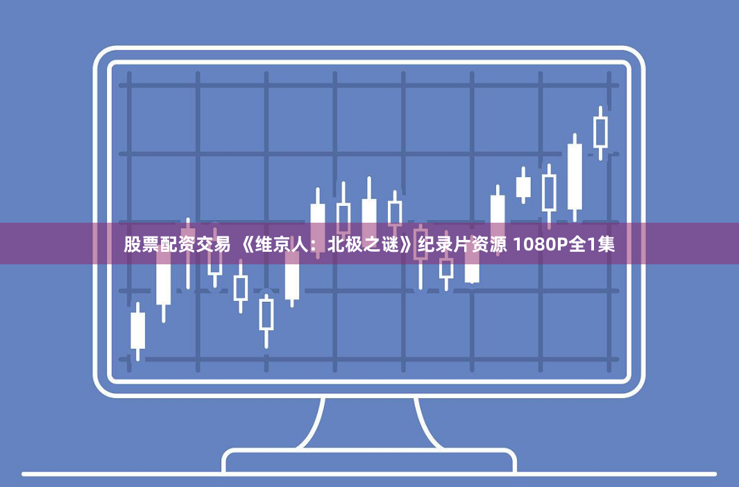 股票配资交易 《维京人：北极之谜》纪录片资源 1080P全1集