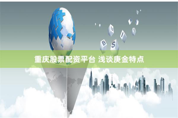 重庆股票配资平台 浅谈庚金特点