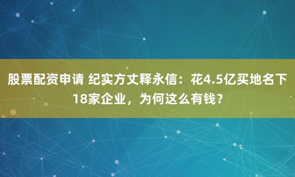 股票配资申请 纪实方丈释永信：花4.5亿买地名下18家企业，为何这么有钱？