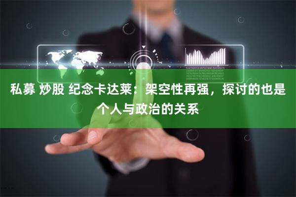 私募 炒股 纪念卡达莱：架空性再强，探讨的也是个人与政治的关系
