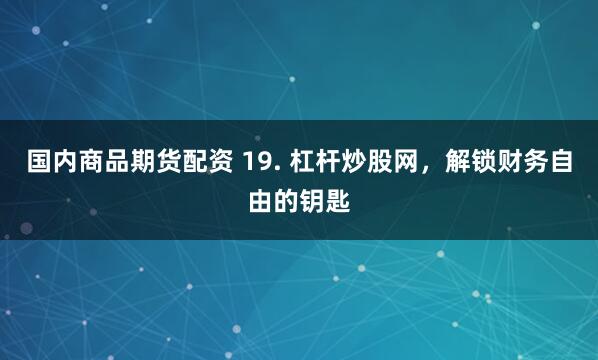 国内商品期货配资 19. 杠杆炒股网，解锁财务自由的钥匙
