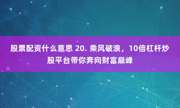 股票配资什么意思 20. 乘风破浪，10倍杠杆炒股平台带你奔向财富巅峰