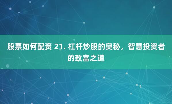 股票如何配资 21. 杠杆炒股的奥秘，智慧投资者的致富之道