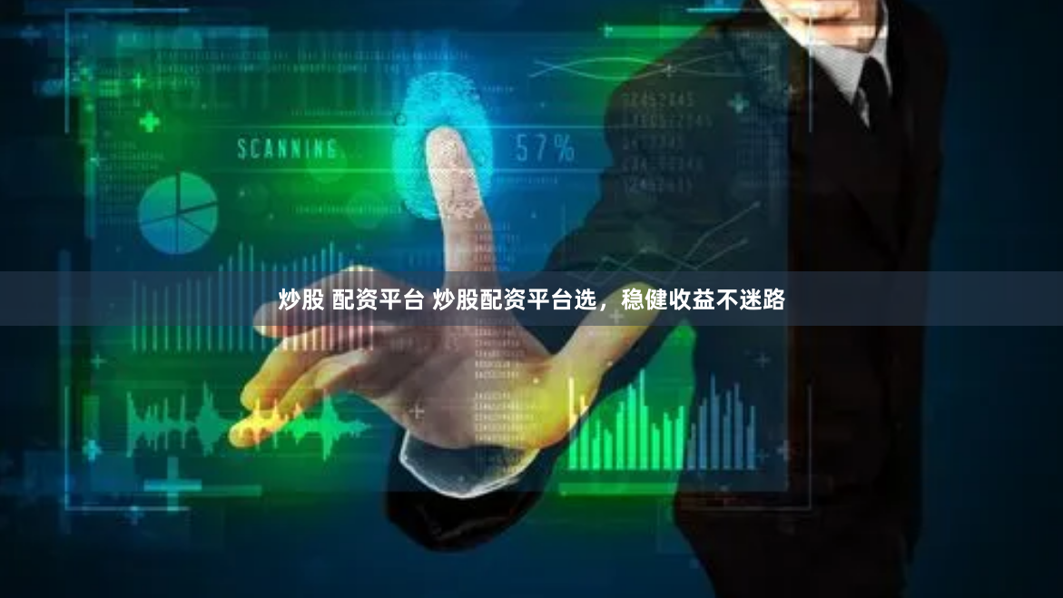炒股 配资平台 炒股配资平台选，稳健收益不迷路
