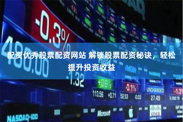 配资优秀股票配资网站 解锁股票配资秘诀，轻松提升投资收益