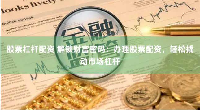 股票杠杆配资 解锁财富密码：办理股票配资，轻松撬动市场杠杆