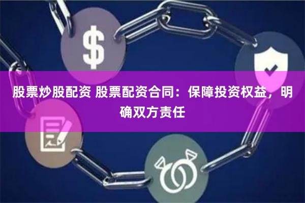 股票炒股配资 股票配资合同:保障投资权益,明确双方责任