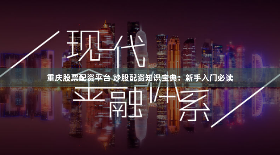 重庆股票配资平台 炒股配资知识宝典:新手入门必读