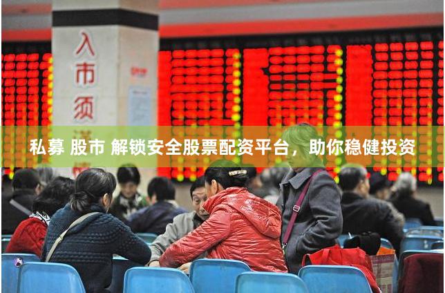私募 股市 解锁安全股票配资平台，助你稳健投资