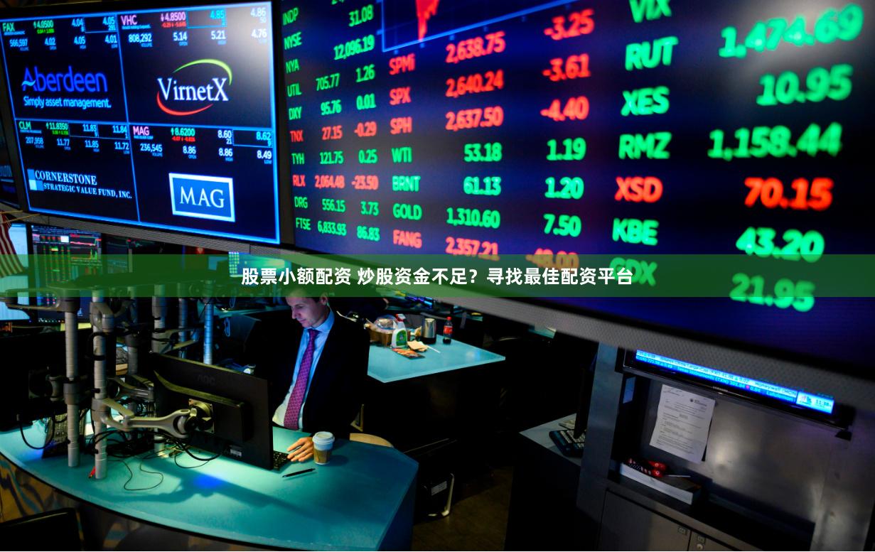 股票小额配资 炒股资金不足？寻找最佳配资平台
