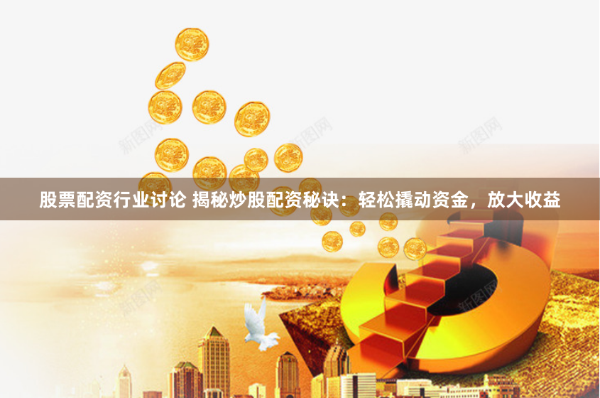 股票配资行业讨论 揭秘炒股配资秘诀:轻松撬动资金,放大收益