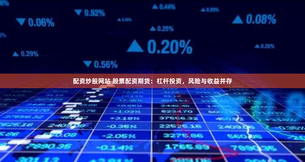 配资炒股网站 股票配资期货:杠杆投资,风险与收益并存