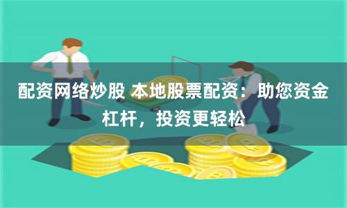 配资网络炒股 本地股票配资：助您资金杠杆，投资更轻松