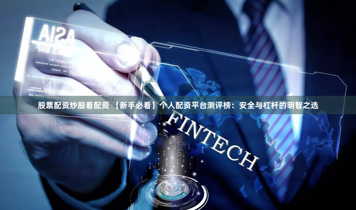 股票配资炒股看配资 【新手必看】个人配资平台测评榜:安全与杠杆的明智之选