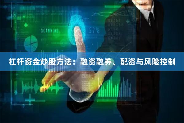 杠杆资金炒股方法：融资融券、配资与风险控制