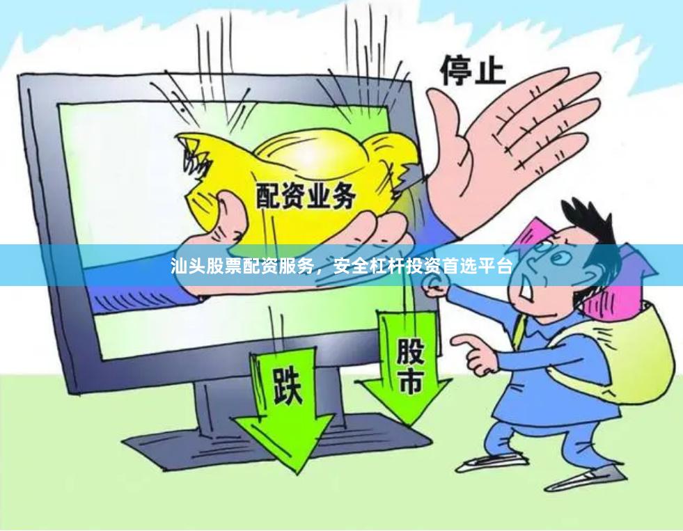 汕头股票配资服务，安全杠杆投资首选平台