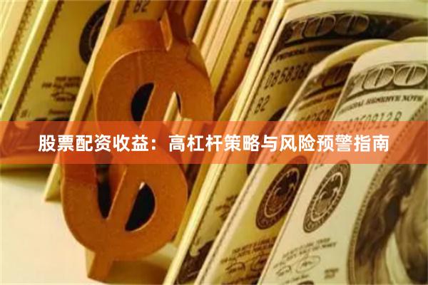 股票配资收益：高杠杆策略与风险预警指南