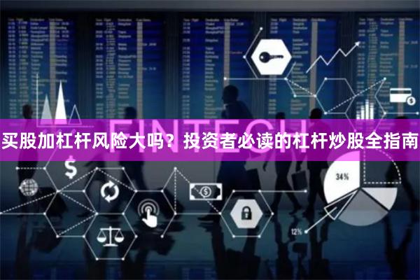 买股加杠杆风险大吗？投资者必读的杠杆炒股全指南