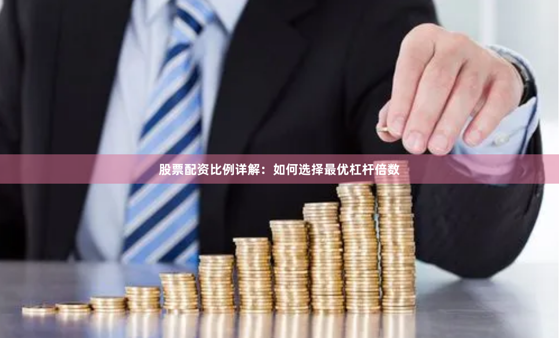 股票配资比例详解：如何选择最优杠杆倍数