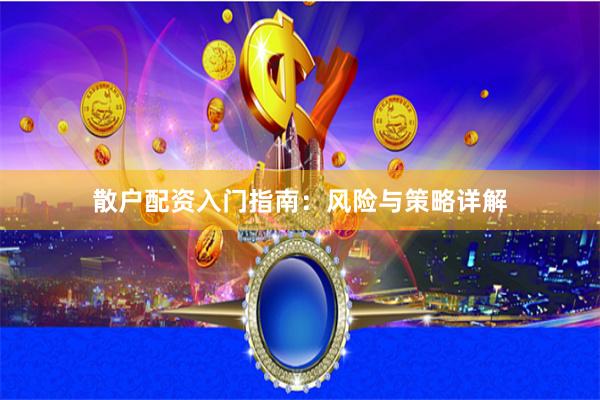 散户配资入门指南:风险与策略详解