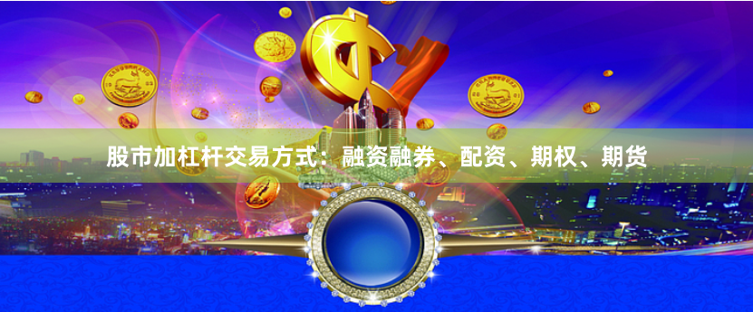 股市加杠杆交易方式：融资融券、配资、期权、期货