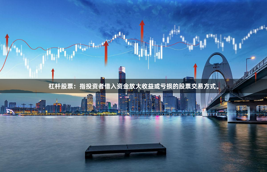 杠杆股票：指投资者借入资金放大收益或亏损的股票交易方式。