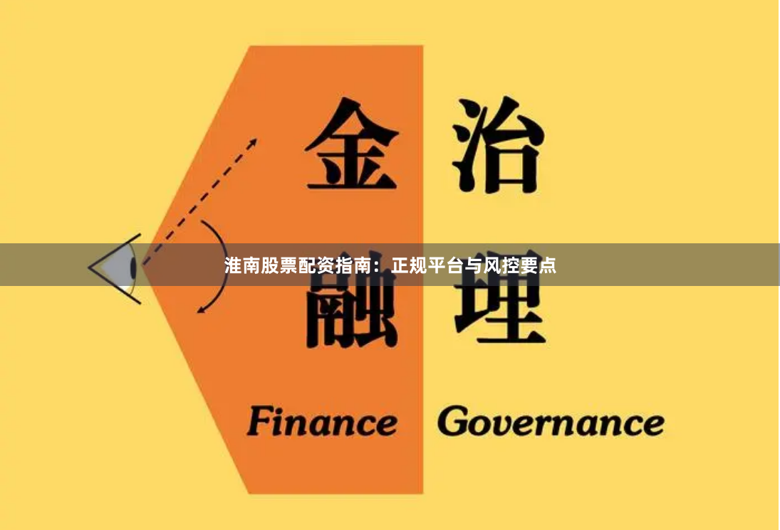淮南股票配资指南:正规平台与风控要点