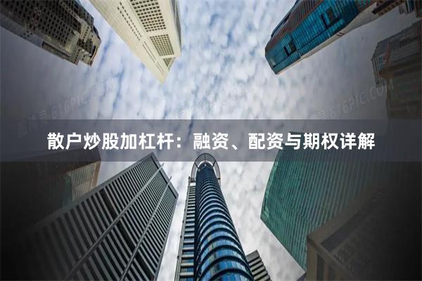 散户炒股加杠杆：融资、配资与期权详解