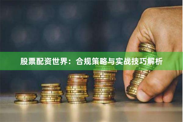 股票配资世界：合规策略与实战技巧解析
