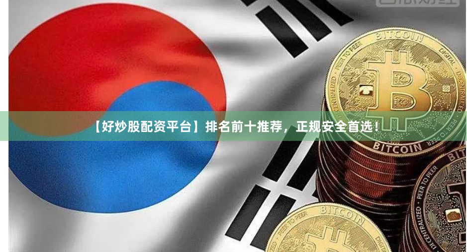 【好炒股配资平台】排名前十推荐,正规安全首选!