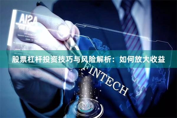 股票杠杆投资技巧与风险解析：如何放大收益