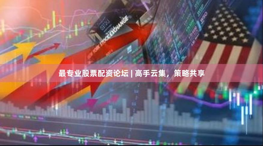 最专业股票配资论坛 | 高手云集，策略共享