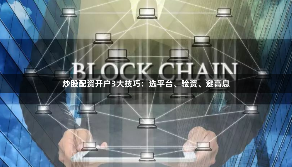 炒股配资开户3大技巧：选平台、验资、避高息