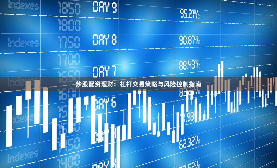 炒股配资理财：杠杆交易策略与风险控制指南