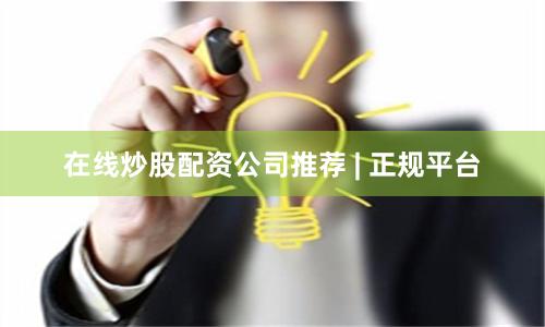 在线炒股配资公司推荐 | 正规平台