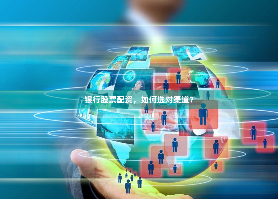银行股票配资，如何选对渠道？