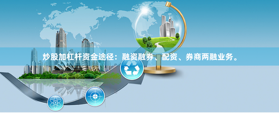 炒股加杠杆资金途径：融资融券、配资、券商两融业务。