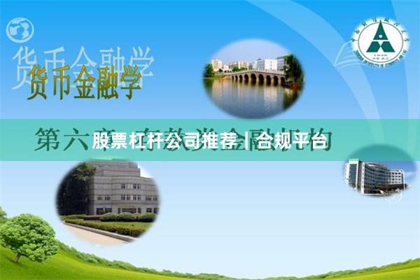 股票杠杆公司推荐｜合规平台