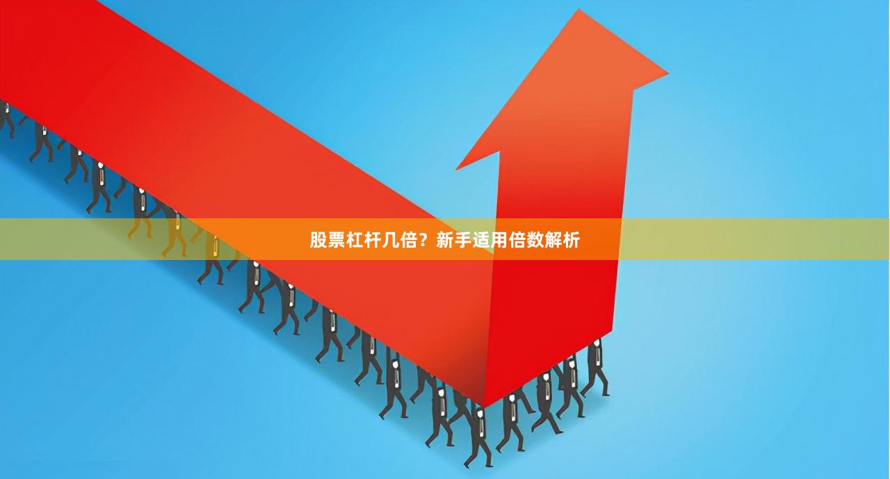 股票杠杆几倍？新手适用倍数解析